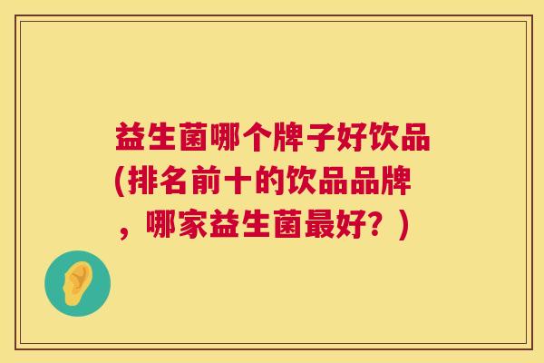 益生菌哪个牌子好饮品(排名前十的饮品品牌，哪家益生菌最好？)