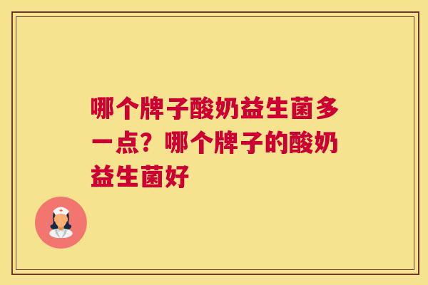 哪个牌子酸奶益生菌多一点？哪个牌子的酸奶益生菌好