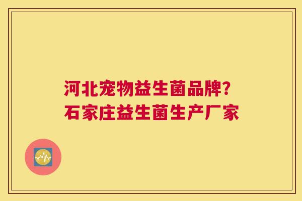 河北宠物益生菌品牌？石家庄益生菌生产厂家