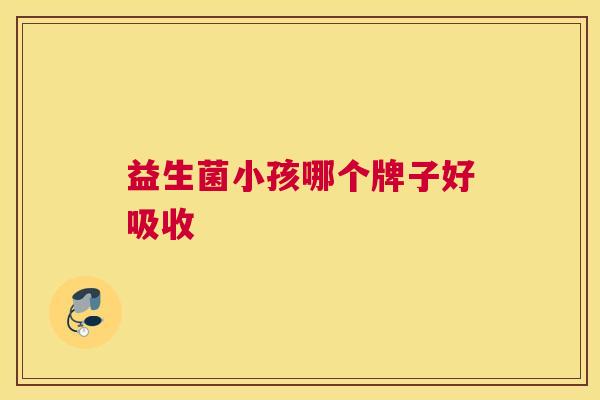 益生菌小孩哪个牌子好吸收