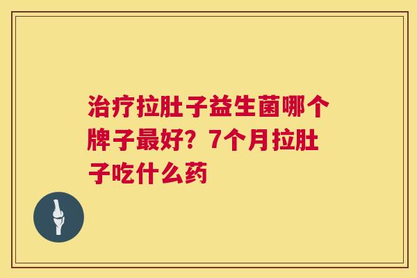 治疗拉肚子益生菌哪个牌子最好？7个月拉肚子吃什么药