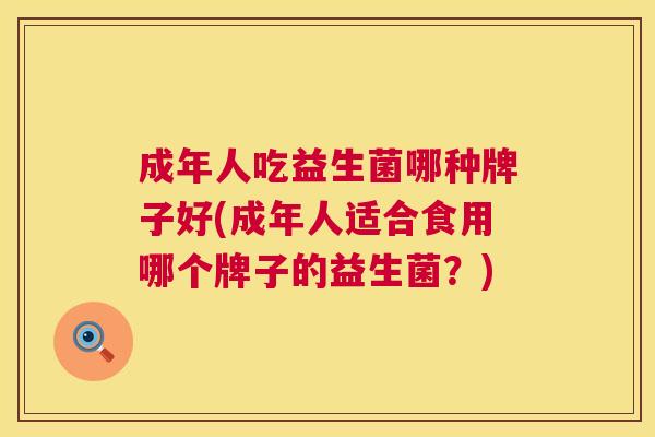 成年人吃益生菌哪种牌子好(成年人适合食用哪个牌子的益生菌？)