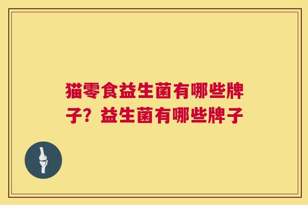 猫零食益生菌有哪些牌子？益生菌有哪些牌子