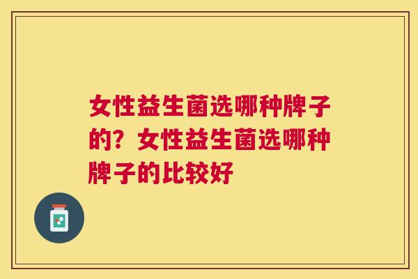 女性益生菌选哪种牌子的？女性益生菌选哪种牌子的比较好