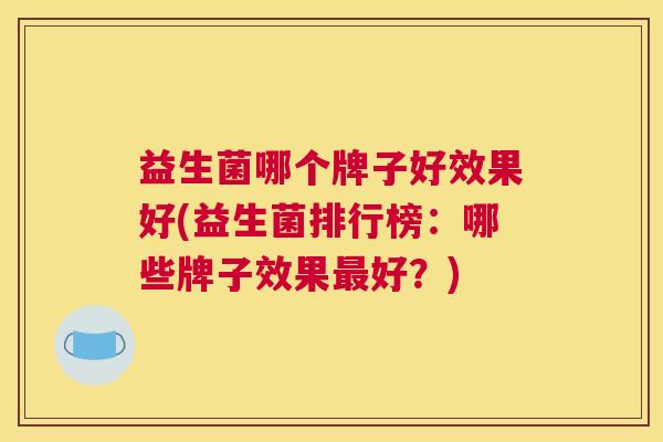 益生菌哪个牌子好效果好(益生菌排行榜：哪些牌子效果最好？)