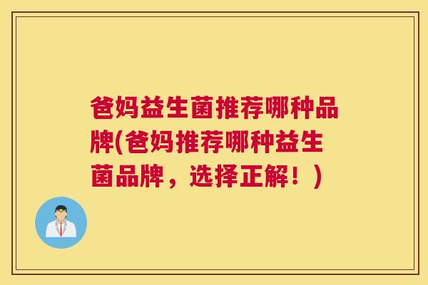 爸妈益生菌推荐哪种品牌(爸妈推荐哪种益生菌品牌，选择正解！)