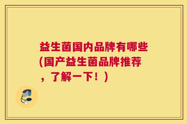 益生菌国内品牌有哪些(国产益生菌品牌推荐，了解一下！)