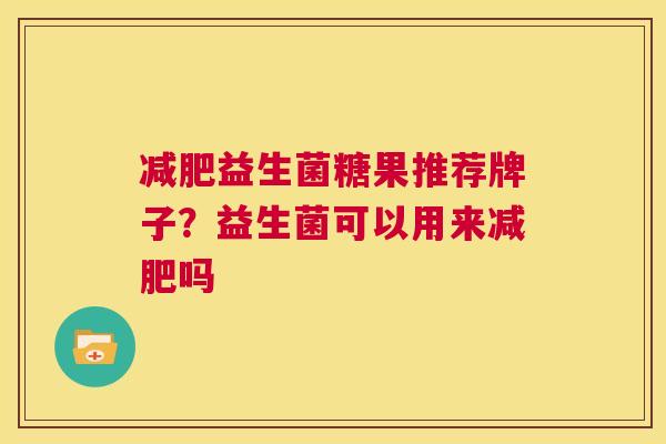 减肥益生菌糖果推荐牌子？益生菌可以用来减肥吗