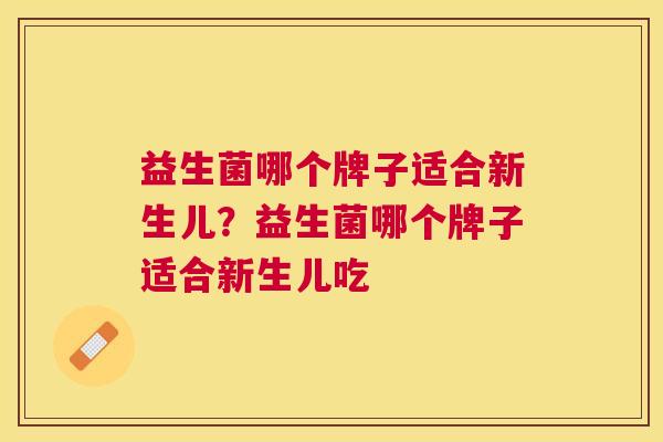 益生菌哪个牌子适合新生儿？益生菌哪个牌子适合新生儿吃