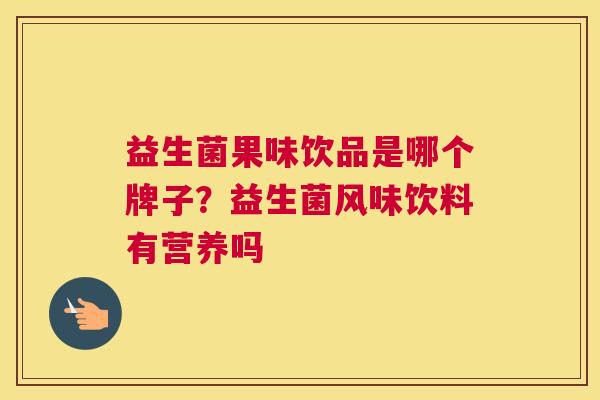 益生菌果味饮品是哪个牌子？益生菌风味饮料有营养吗