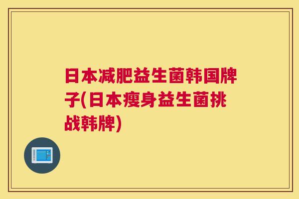 日本减肥益生菌韩国牌子(日本瘦身益生菌挑战韩牌)