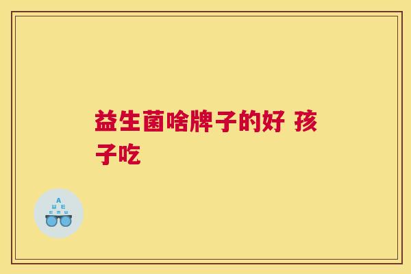 益生菌啥牌子的好 孩子吃
