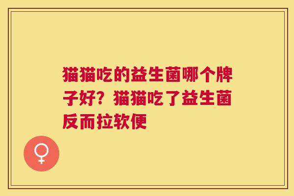 猫猫吃的益生菌哪个牌子好？猫猫吃了益生菌反而拉软便
