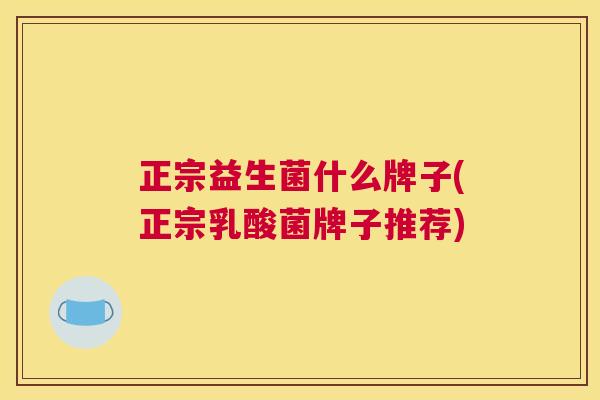 正宗益生菌什么牌子(正宗乳酸菌牌子推荐)