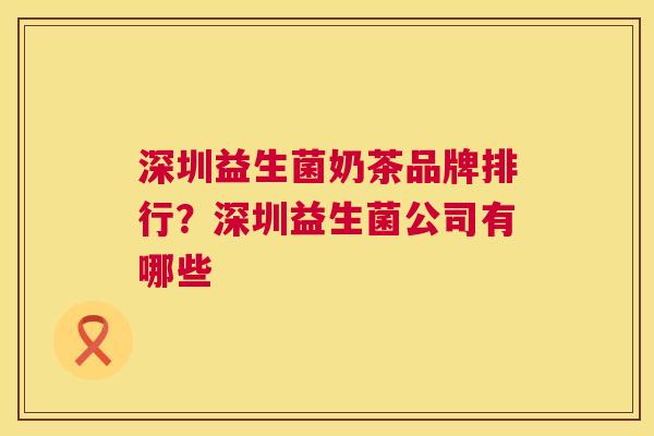深圳益生菌奶茶品牌排行？深圳益生菌公司有哪些