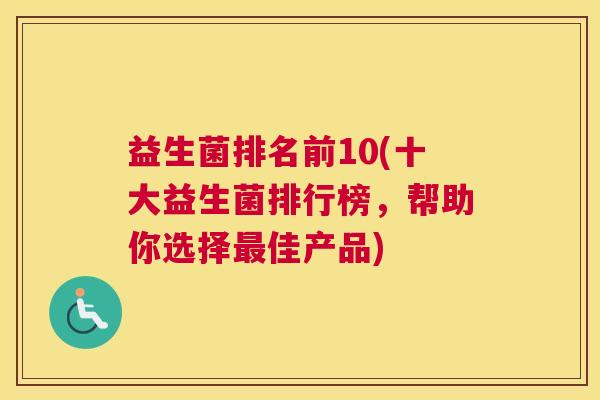 益生菌排名前10(十大益生菌排行榜，帮助你选择最佳产品)
