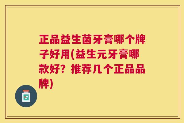 正品益生菌牙膏哪个牌子好用(益生元牙膏哪款好？推荐几个正品品牌)