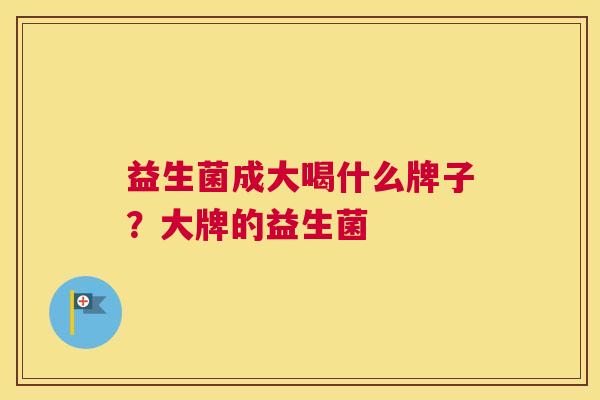 益生菌成大喝什么牌子？大牌的益生菌