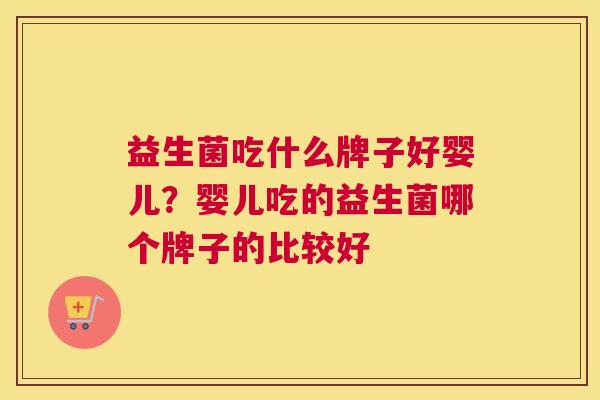 益生菌吃什么牌子好婴儿？婴儿吃的益生菌哪个牌子的比较好