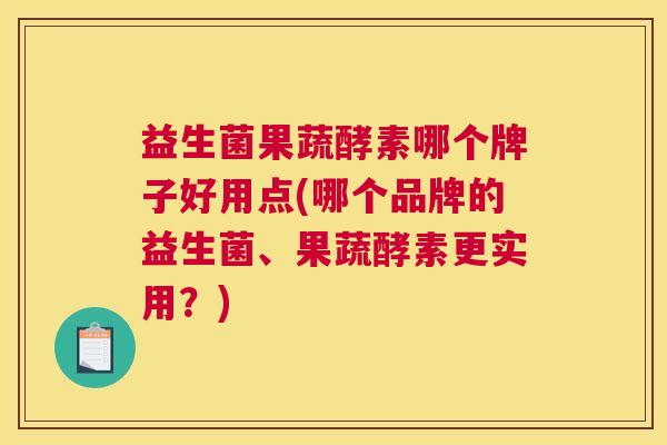 益生菌果蔬酵素哪个牌子好用点(哪个品牌的益生菌、果蔬酵素更实用？)