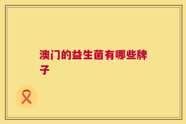 澳门的益生菌有哪些牌子