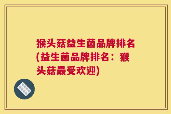 猴头菇益生菌品牌排名(益生菌品牌排名：猴头菇最受欢迎)
