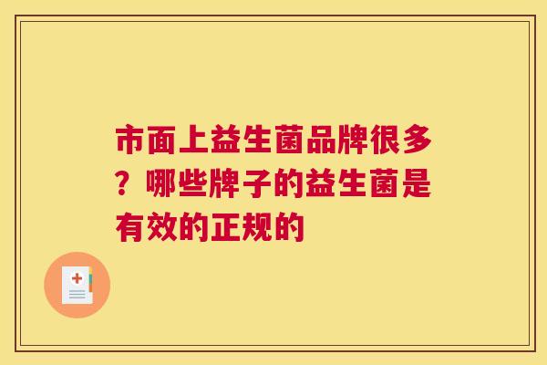 市面上益生菌品牌很多？哪些牌子的益生菌是有效的正规的
