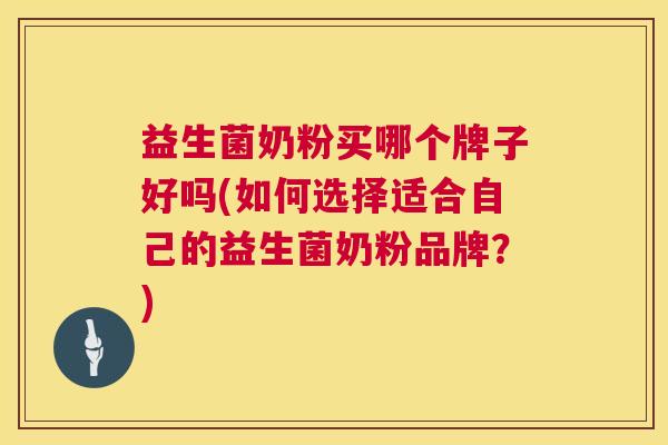 益生菌奶粉买哪个牌子好吗(如何选择适合自己的益生菌奶粉品牌？)