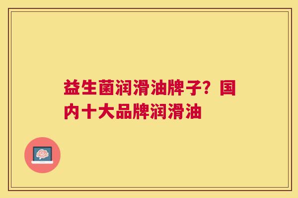 益生菌润滑油牌子？国内十大品牌润滑油