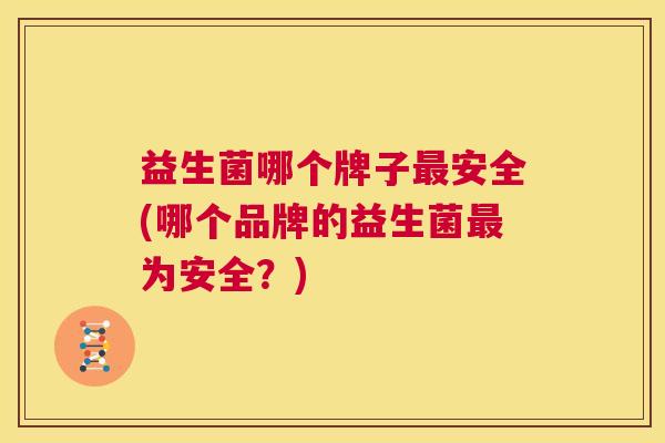益生菌哪个牌子最安全(哪个品牌的益生菌最为安全？)