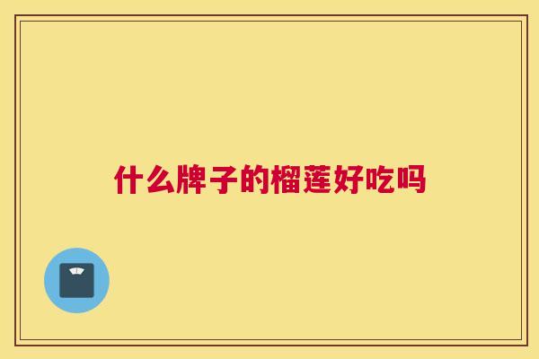 什么牌子的榴莲好吃吗