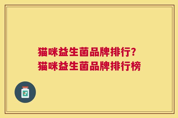 猫咪益生菌品牌排行？猫咪益生菌品牌排行榜