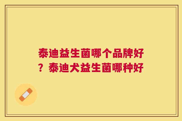 泰迪益生菌哪个品牌好？泰迪犬益生菌哪种好