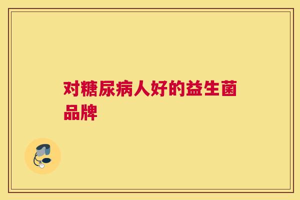 对糖尿病人好的益生菌品牌