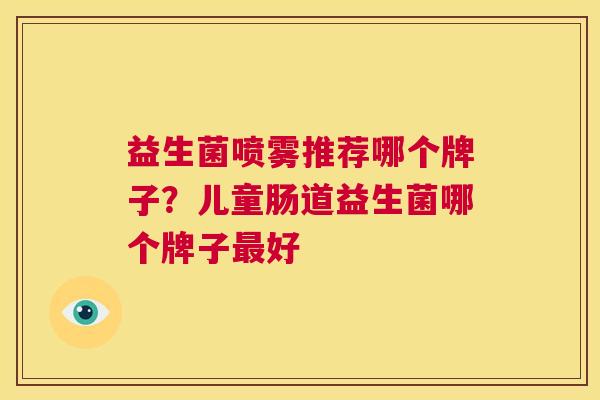 益生菌喷雾推荐哪个牌子？儿童肠道益生菌哪个牌子最好