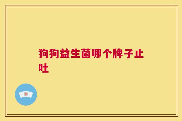 狗狗益生菌哪个牌子止吐