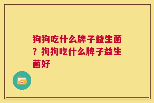狗狗吃什么牌子益生菌？狗狗吃什么牌子益生菌好