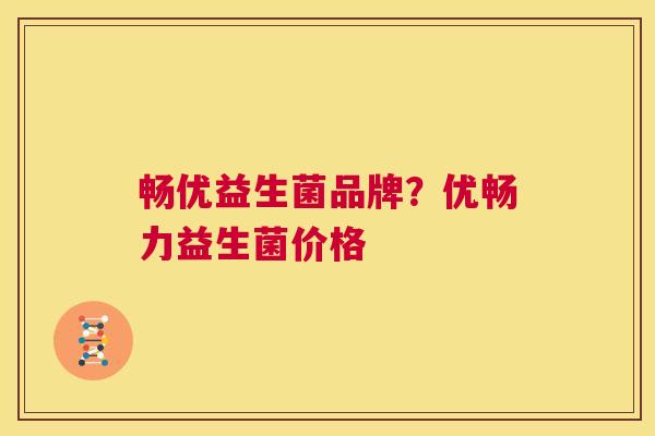 畅优益生菌品牌？优畅力益生菌价格