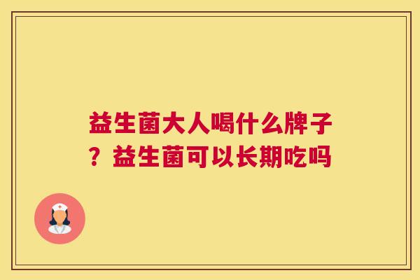 益生菌大人喝什么牌子？益生菌可以长期吃吗