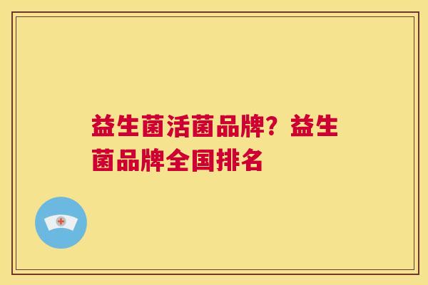 益生菌活菌品牌？益生菌品牌全国排名