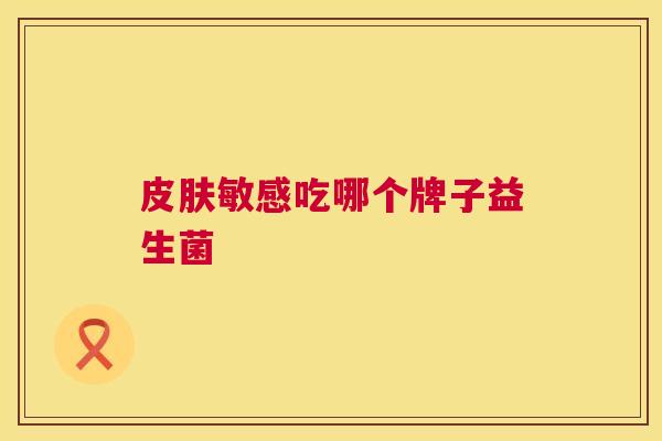 皮肤敏感吃哪个牌子益生菌