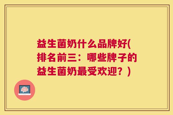益生菌奶什么品牌好(排名前三：哪些牌子的益生菌奶最受欢迎？)