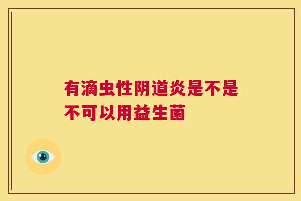 有滴虫性阴道炎是不是不可以用益生菌