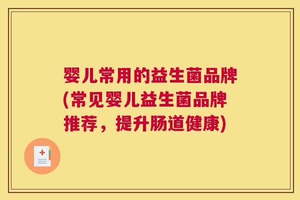婴儿常用的益生菌品牌(常见婴儿益生菌品牌推荐，提升肠道健康)