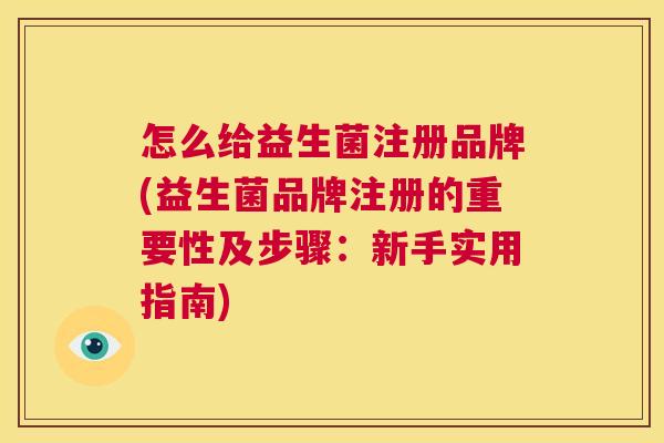 怎么给益生菌注册品牌(益生菌品牌注册的重要性及步骤：新手实用指南)