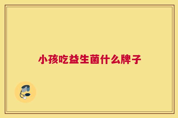 小孩吃益生菌什么牌子