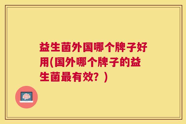 益生菌外国哪个牌子好用(国外哪个牌子的益生菌最有效？)