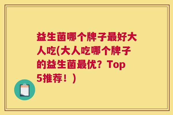 益生菌哪个牌子最好大人吃(大人吃哪个牌子的益生菌最优？Top5推荐！)