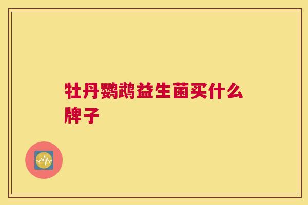 牡丹鹦鹉益生菌买什么牌子