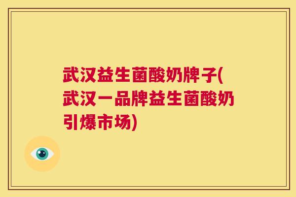 武汉益生菌酸奶牌子(武汉一品牌益生菌酸奶引爆市场)